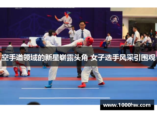 空手道领域的新星崭露头角 女子选手风采引围观