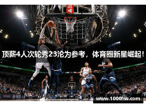 顶薪4人次轮秀23沦为参考，体育圈新星崛起！